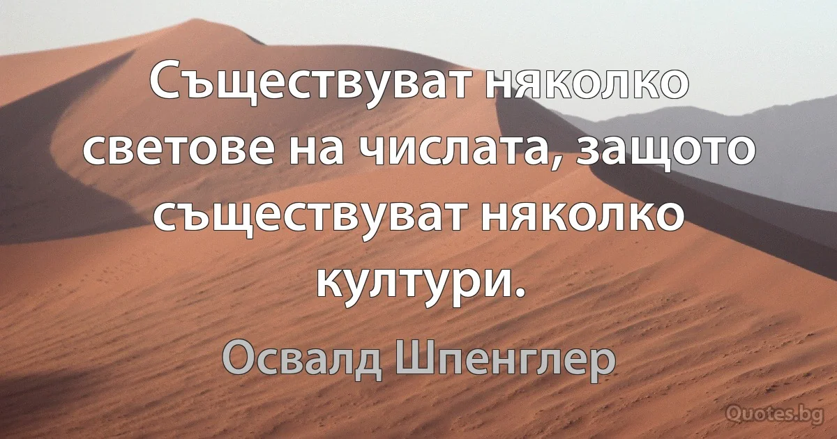 Съществуват няколко светове на числата, защото съществуват няколко култури. (Освалд Шпенглер)