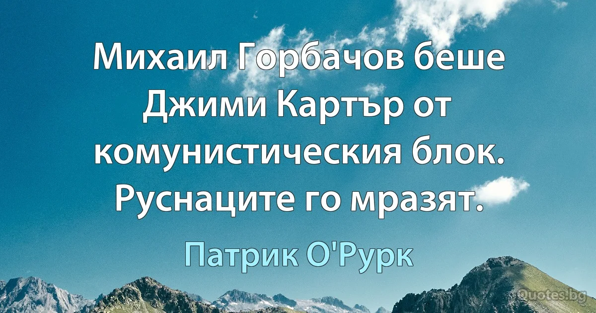 Михаил Горбачов беше Джими Картър от комунистическия блок. Руснаците го мразят. (Патрик О'Рурк)