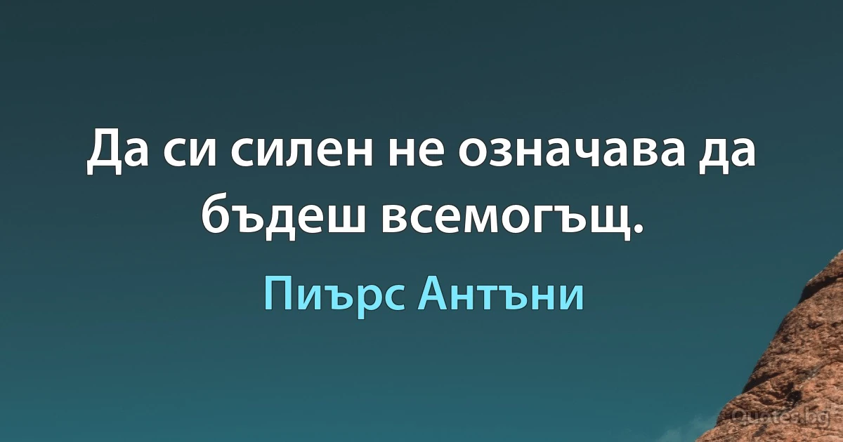 Да си силен не означава да бъдеш всемогъщ. (Пиърс Антъни)