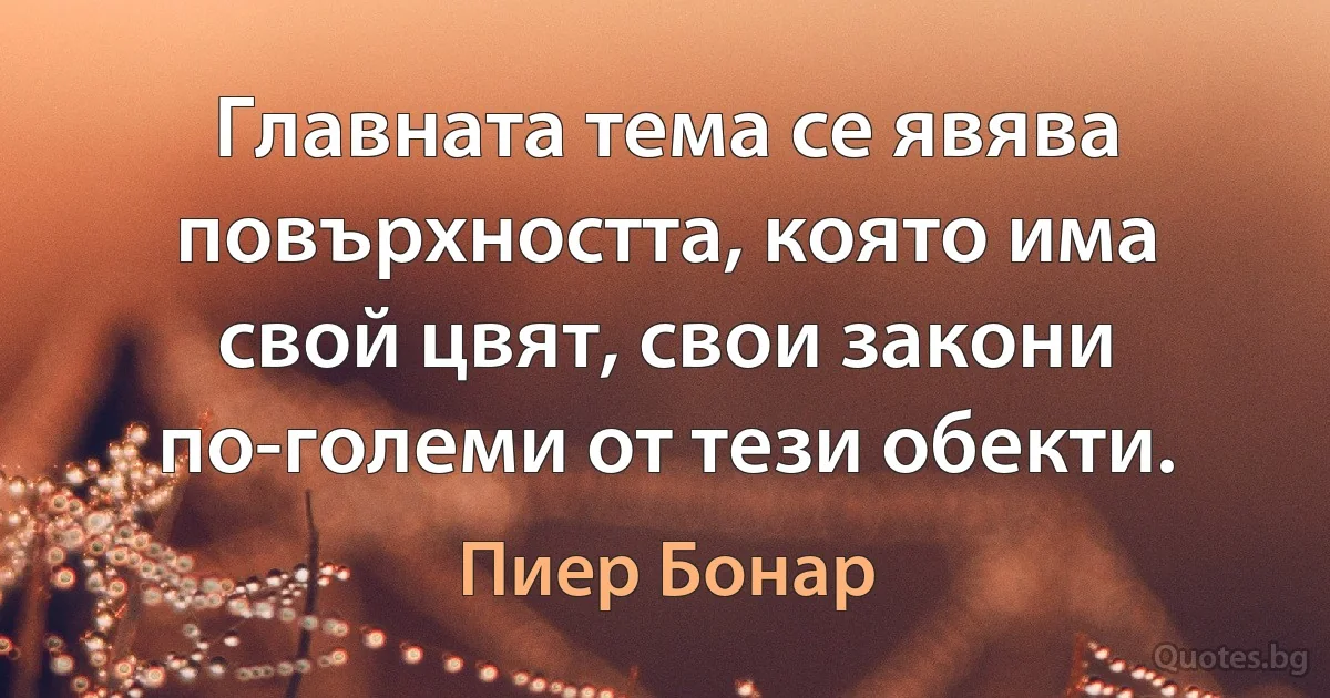 Главната тема се явява повърхността, която има свой цвят, свои закони по-големи от тези обекти. (Пиер Бонар)