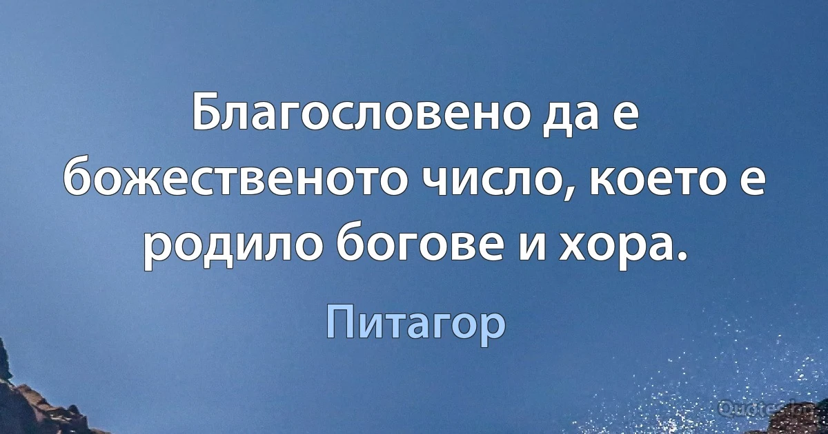 Благословено да е божественото число, което е родило богове и хора. (Питагор)