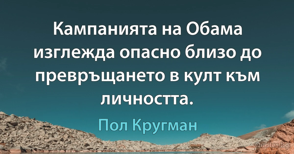 Кампанията на Обама изглежда опасно близо до превръщането в култ към личността. (Пол Кругман)