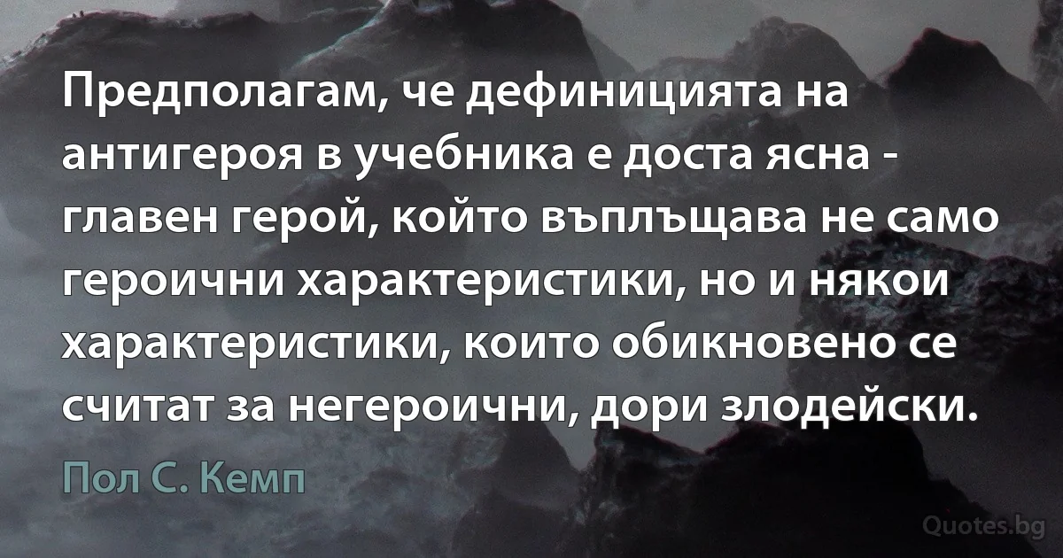 Предполагам, че дефиницията на антигероя в учебника е доста ясна - главен герой, който въплъщава не само героични характеристики, но и някои характеристики, които обикновено се считат за негероични, дори злодейски. (Пол С. Кемп)