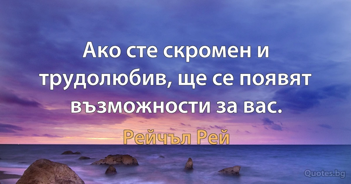 Ако сте скромен и трудолюбив, ще се появят възможности за вас. (Рейчъл Рей)