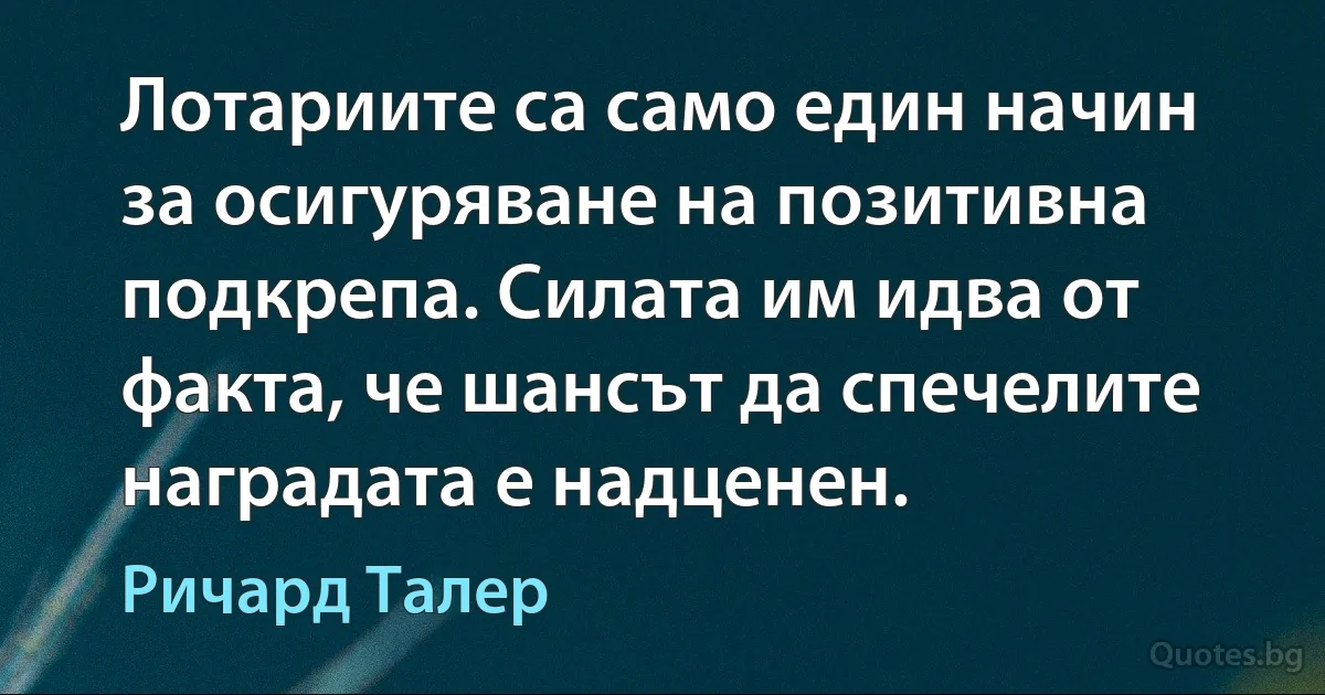 Лотариите са само един начин за осигуряване на позитивна подкрепа. Силата им идва от факта, че шансът да спечелите наградата е надценен. (Ричард Талер)