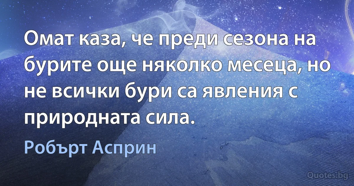 Омат каза, че преди сезона на бурите още няколко месеца, но не всички бури са явления с природната сила. (Робърт Асприн)