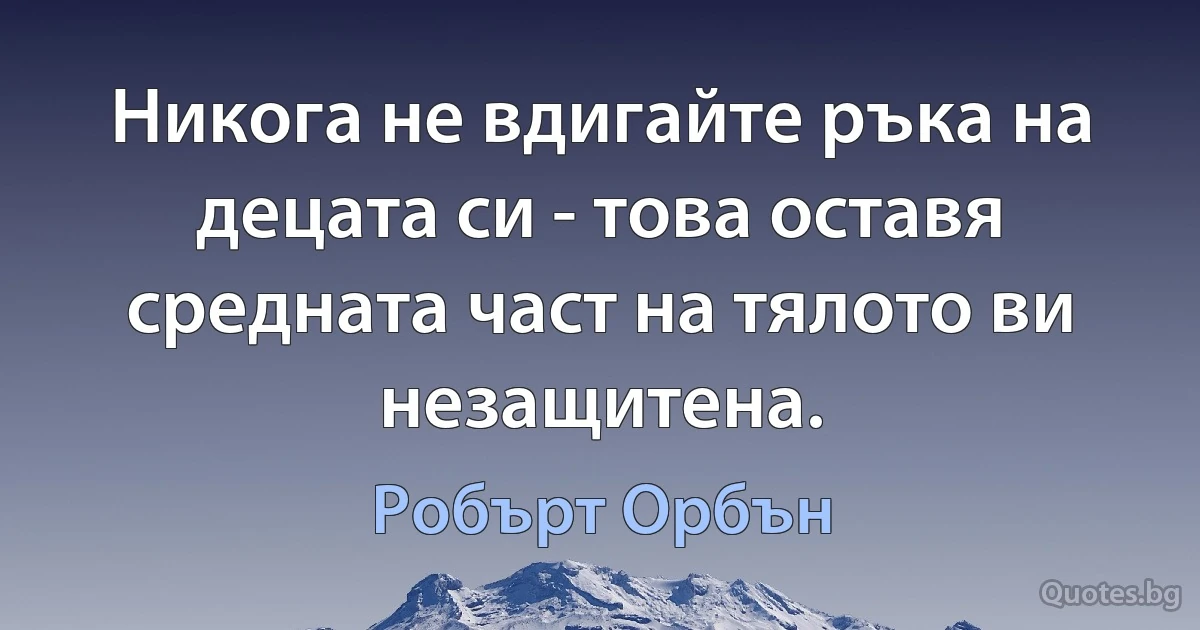 Никога не вдигайте ръка на децата си - това оставя средната част на тялото ви незащитена. (Робърт Орбън)