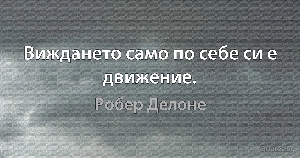 Виждането само по себе си е движение. (Робер Делоне)