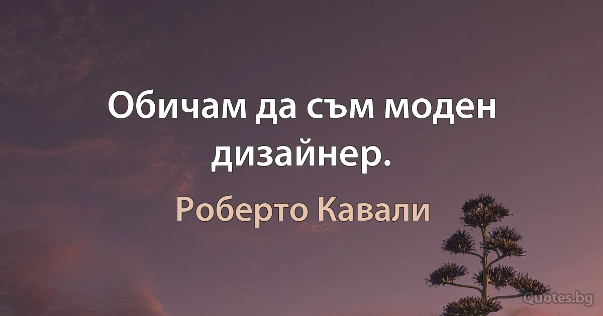 Обичам да съм моден дизайнер. (Роберто Кавали)