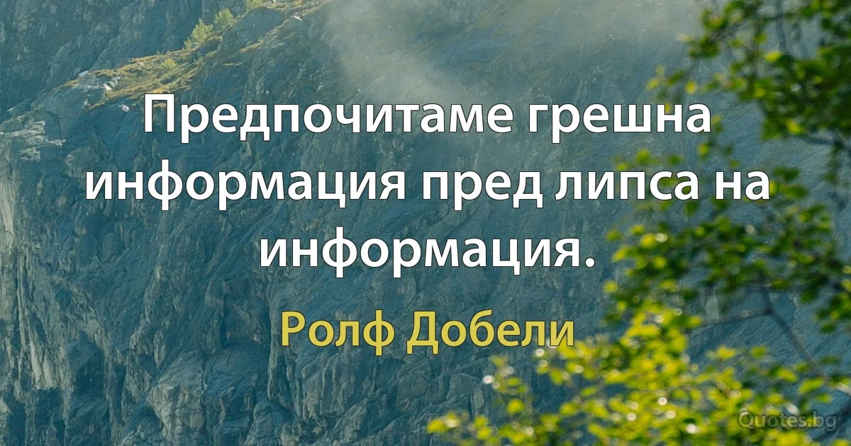 Предпочитаме грешна информация пред липса на информация. (Ролф Добели)