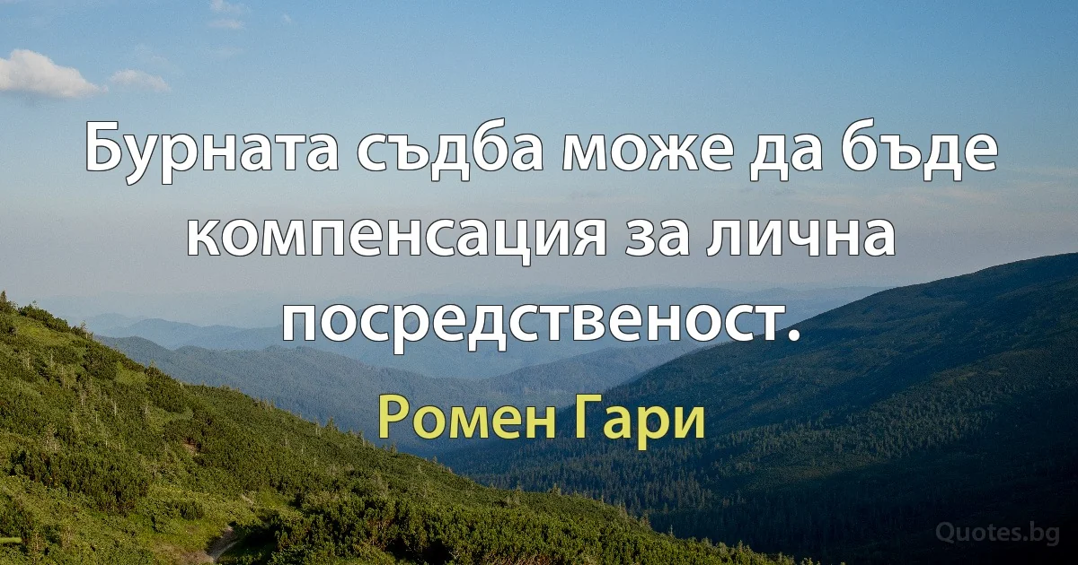 Бурната съдба може да бъде компенсация за лична посредственост. (Ромен Гари)