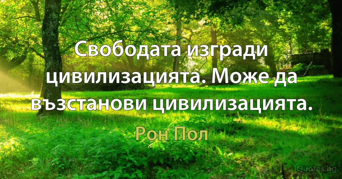 Свободата изгради цивилизацията. Може да възстанови цивилизацията. (Рон Пол)