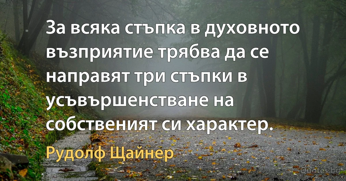 За всяка стъпка в духовното възприятие трябва да се направят три стъпки в усъвършенстване на собственият си характер. (Рудолф Щайнер)