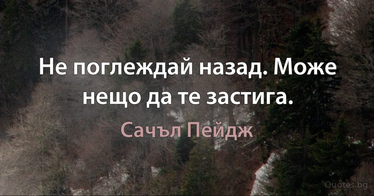 Не поглеждай назад. Може нещо да те застига. (Сачъл Пейдж)