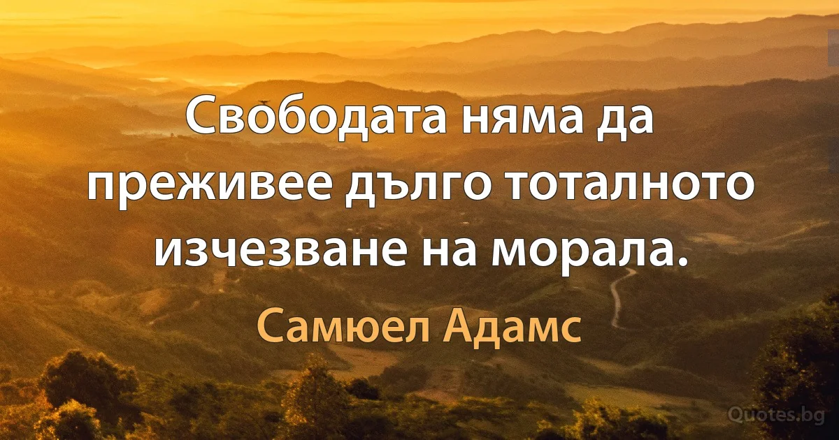 Свободата няма да преживее дълго тоталното изчезване на морала. (Самюел Адамс)