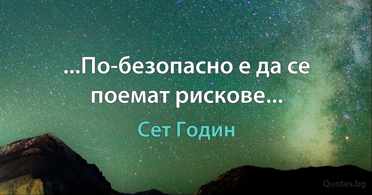 ...По-безопасно е да се поемат рискове... (Сет Годин)