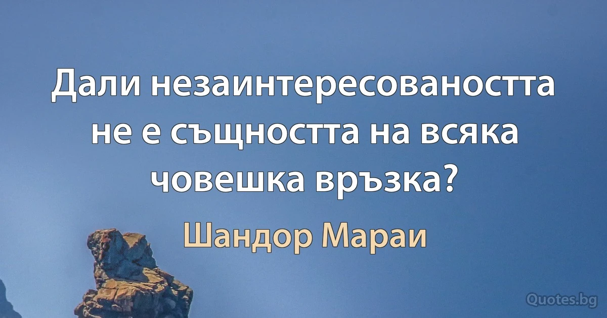 Дали незаинтересоваността не е същността на всяка човешка връзка? (Шандор Мараи)