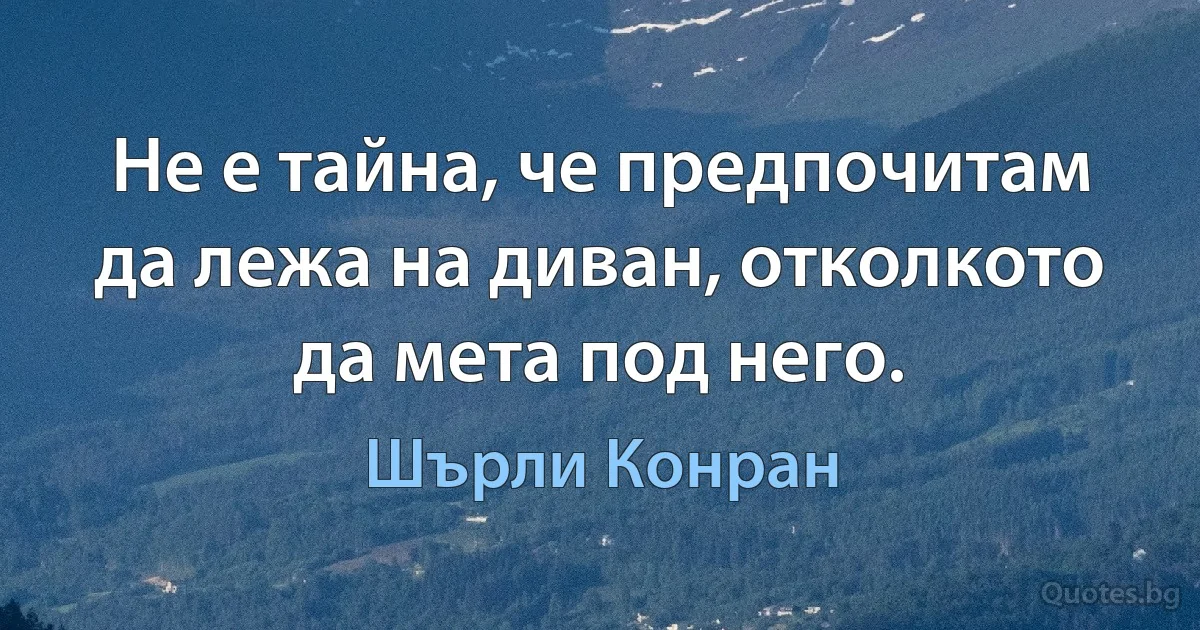 Не е тайна, че предпочитам да лежа на диван, отколкото да мета под него. (Шърли Конран)