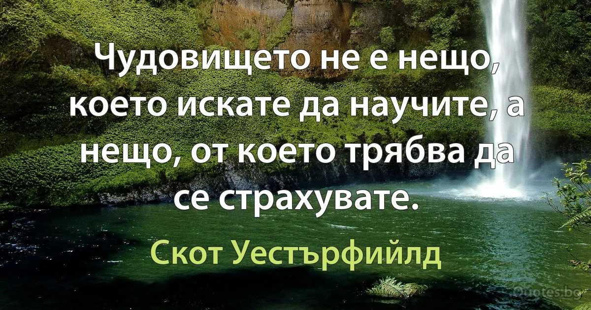 Чудовището не е нещо, което искате да научите, а нещо, от което трябва да се страхувате. (Скот Уестърфийлд)