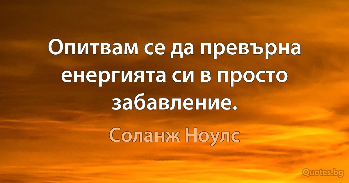 Опитвам се да превърна енергията си в просто забавление. (Соланж Ноулс)