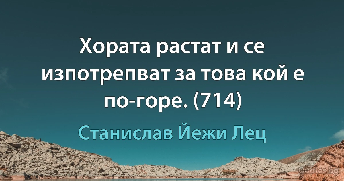 Хората растат и се изпотрепват за това кой е по-горе. (714) (Станислав Йежи Лец)