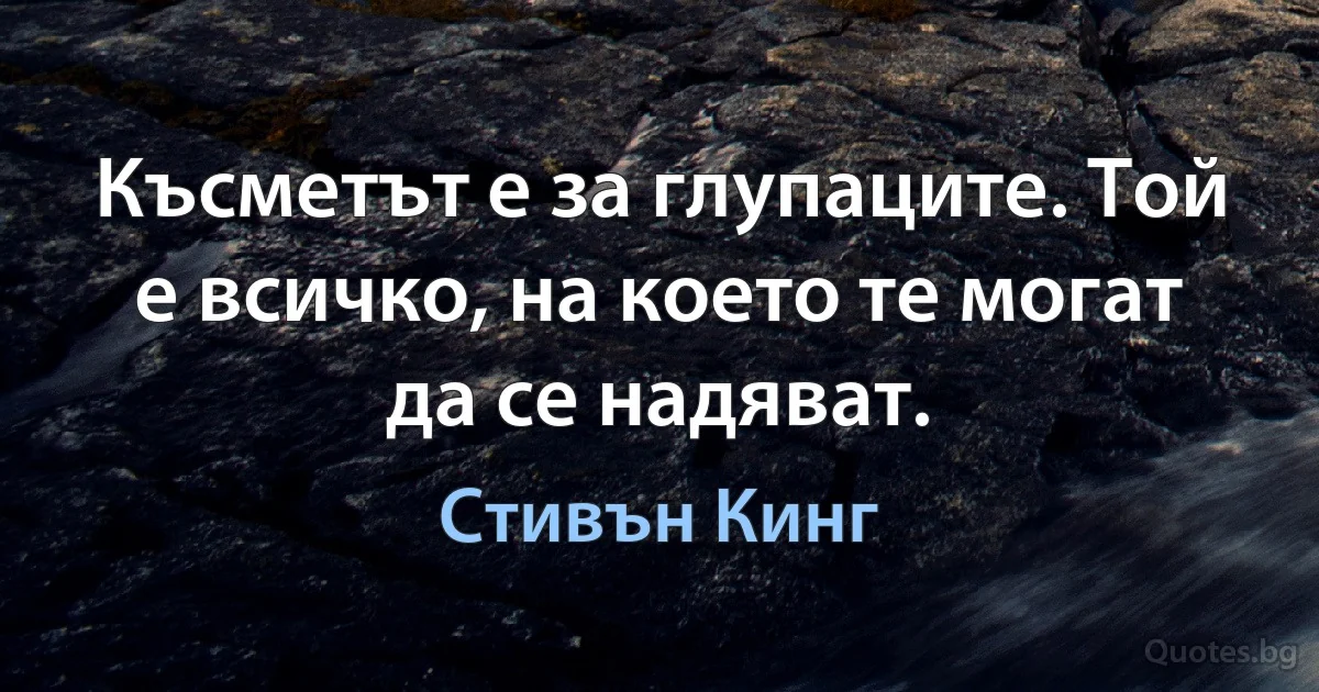 Късметът е за глупаците. Той е всичко, на което те могат да се надяват. (Стивън Кинг)