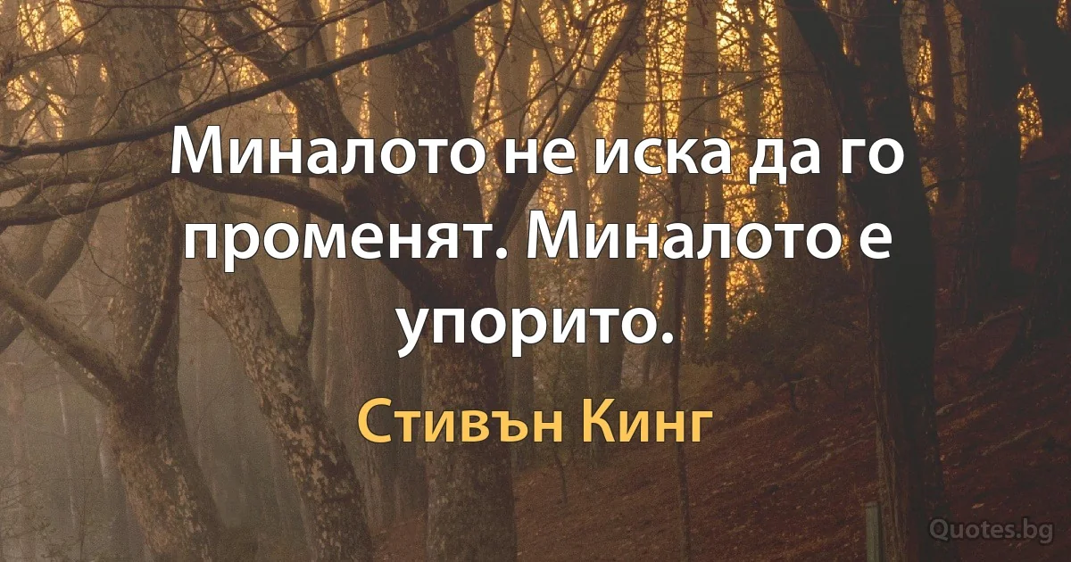 Миналото не иска да го променят. Миналото е упорито. (Стивън Кинг)