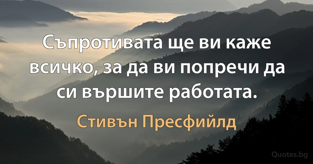 Съпротивата ще ви каже всичко, за да ви попречи да си вършите работата. (Стивън Пресфийлд)