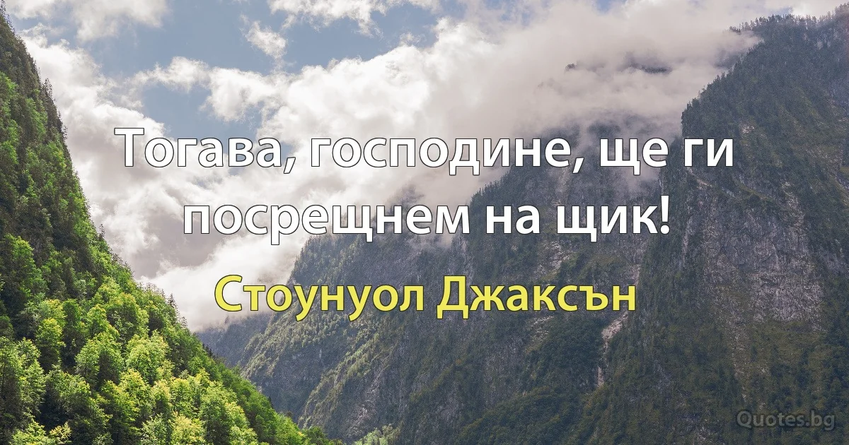 Тогава, господине, ще ги посрещнем на щик! (Стоунуол Джаксън)