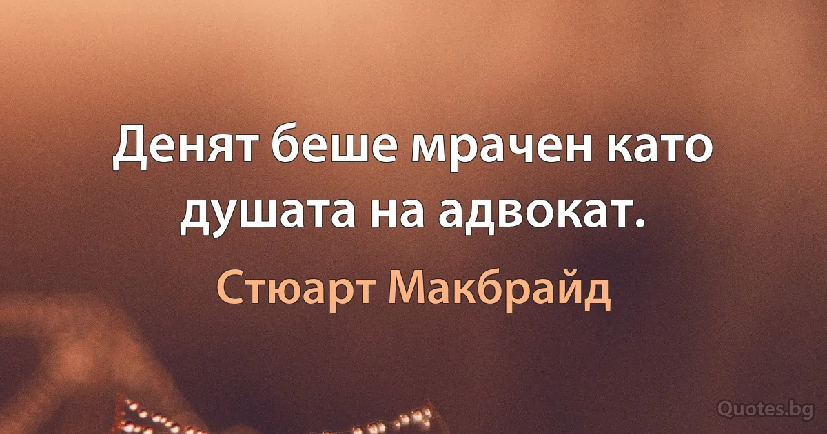 Денят беше мрачен като душата на адвокат. (Стюарт Макбрайд)