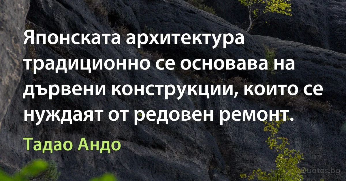 Японската архитектура традиционно се основава на дървени конструкции, които се нуждаят от редовен ремонт. (Тадао Андо)