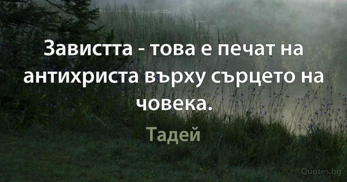 Завистта - това е печат на антихриста върху сърцето на човека. (Тадей)