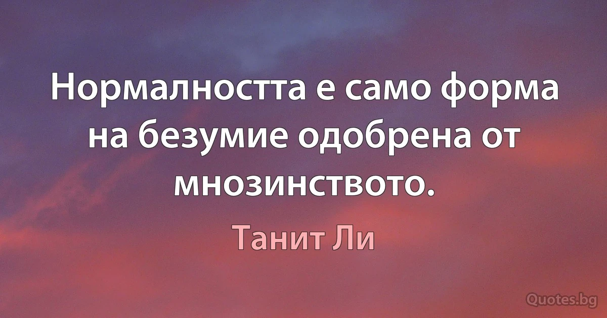 Нормалността е само форма на безумие одобрена от мнозинството. (Танит Ли)