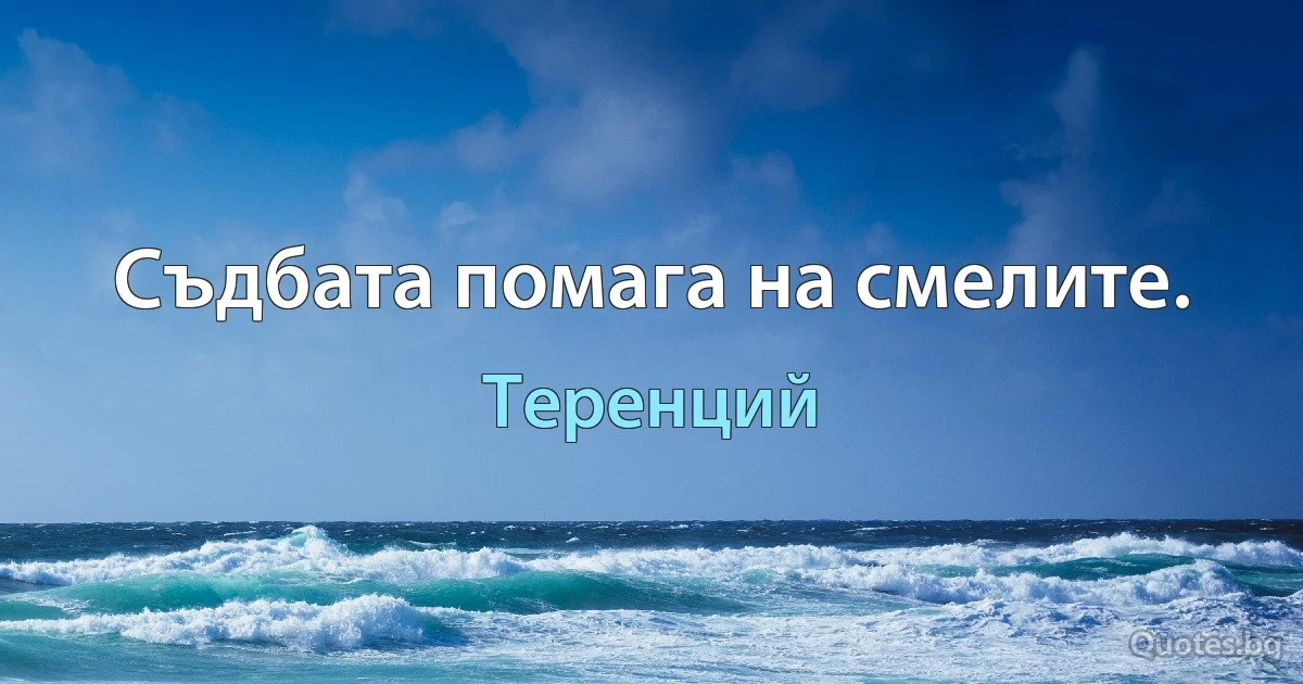 Съдбата помага на смелите. (Теренций)