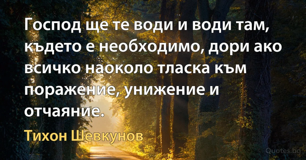 Господ ще те води и води там, където е необходимо, дори ако всичко наоколо тласка към поражение, унижение и отчаяние. (Тихон Шевкунов)