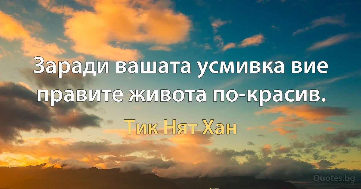 Заради вашата усмивка вие правите живота по-красив. (Тик Нят Хан)