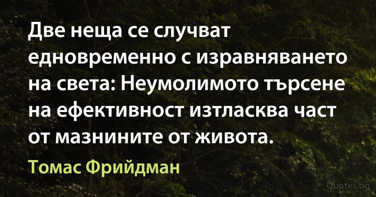 Две неща се случват едновременно с изравняването на света: Неумолимото търсене на ефективност изтласква част от мазнините от живота. (Томас Фрийдман)