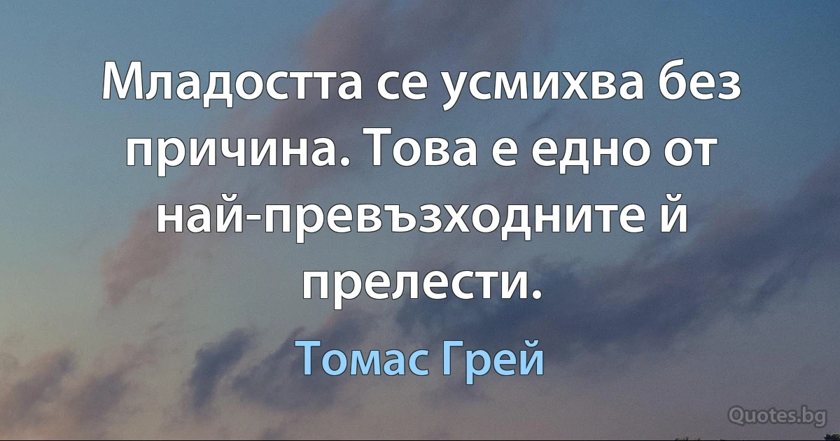 Младостта се усмихва без причина. Това е едно от най-превъзходните й прелести. (Томас Грей)