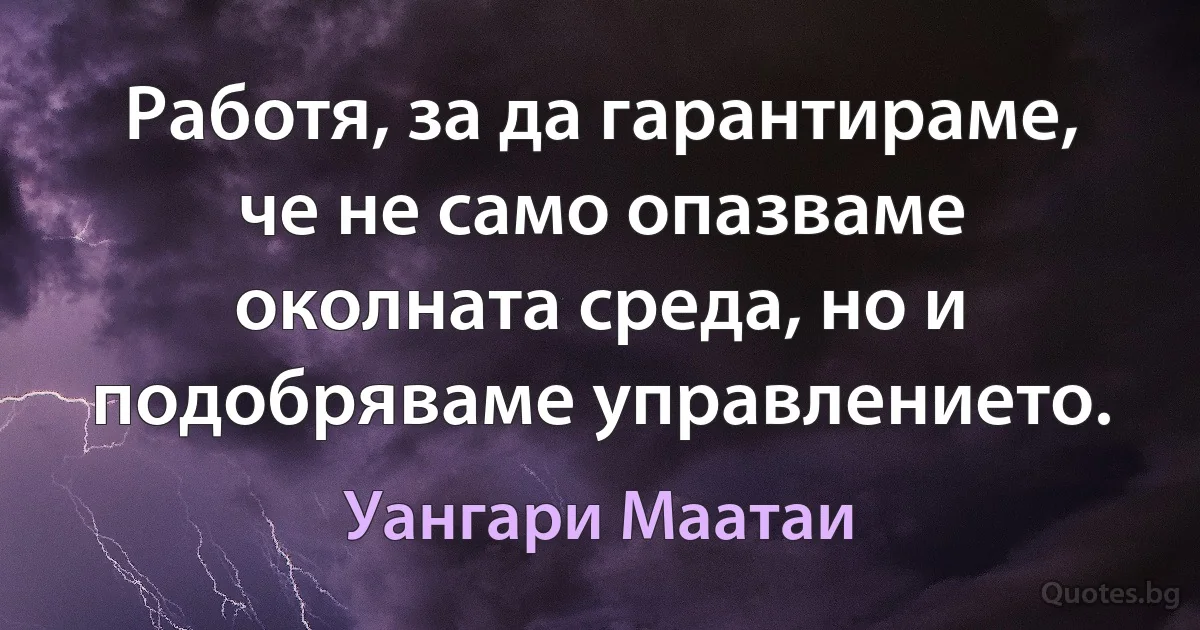 Работя, за да гарантираме, че не само опазваме околната среда, но и подобряваме управлението. (Уангари Маатаи)