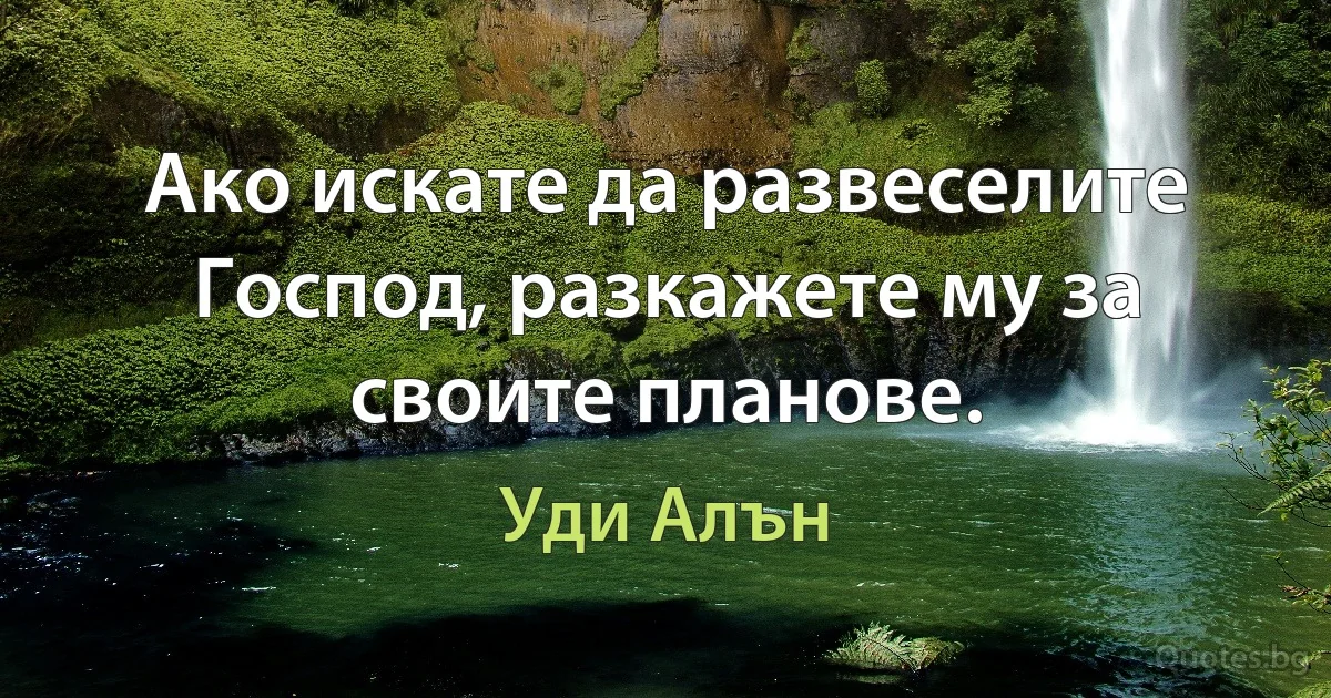 Ако искате да развеселите Господ, разкажете му за своите планове. (Уди Алън)