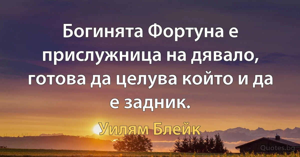 Богинята Фортуна е прислужница на дявало, готова да целува който и да е задник. (Уилям Блейк)