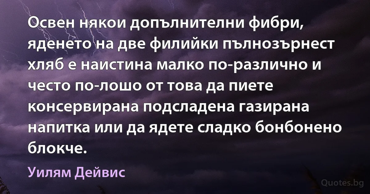 Освен някои допълнителни фибри, яденето на две филийки пълнозърнест хляб е наистина малко по-различно и често по-лошо от това да пиете консервирана подсладена газирана напитка или да ядете сладко бонбонено блокче. (Уилям Дейвис)