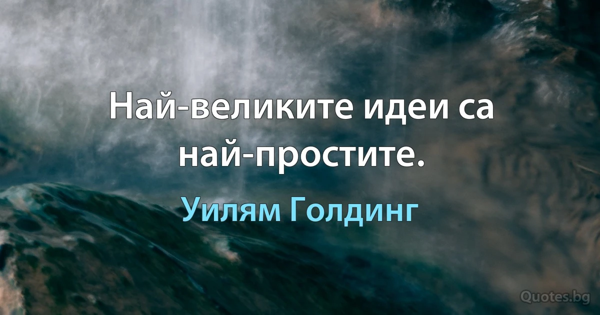 Най-великите идеи са най-простите. (Уилям Голдинг)