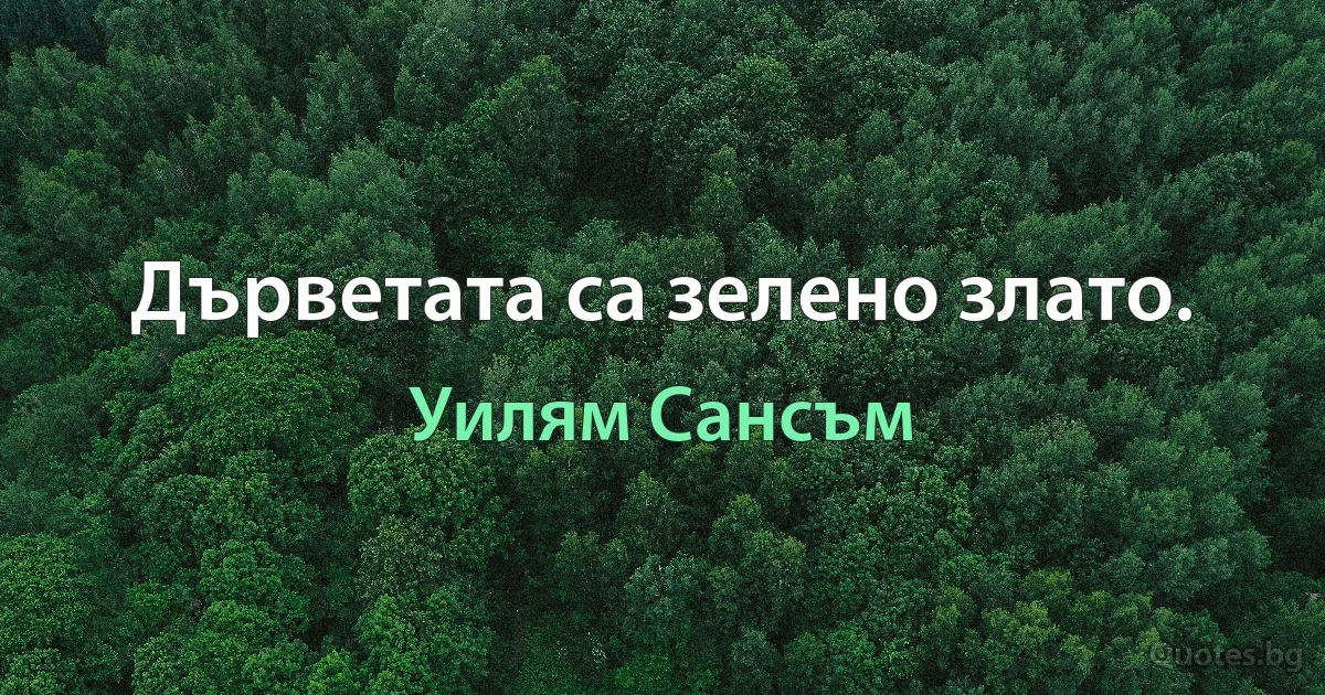 Дърветата са зелено злато. (Уилям Сансъм)