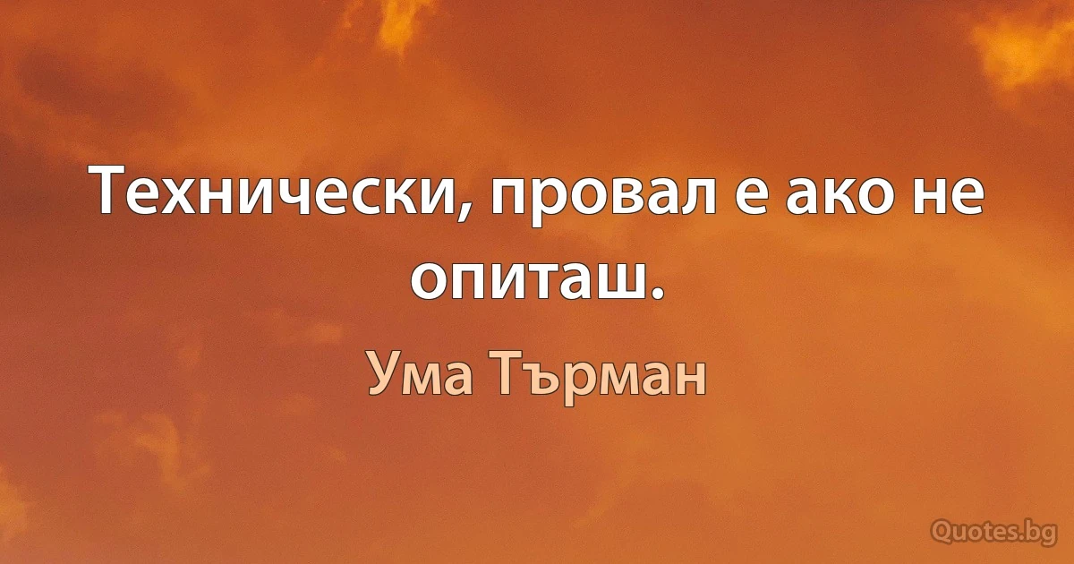 Технически, провал е ако не опиташ. (Ума Търман)