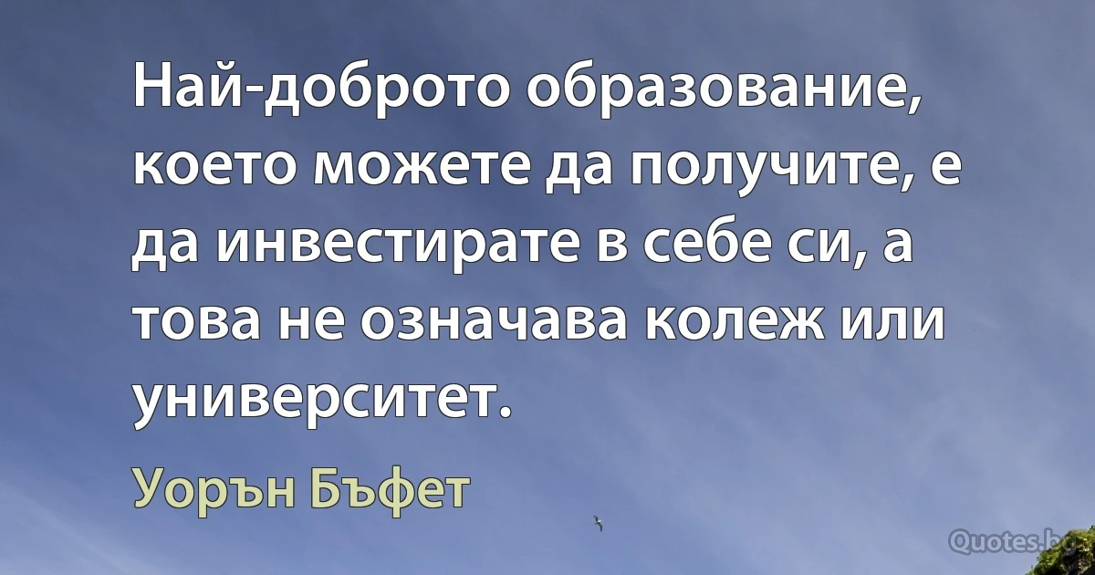 Най-доброто образование, което можете да получите, е да инвестирате в себе си, а това не означава колеж или университет. (Уорън Бъфет)