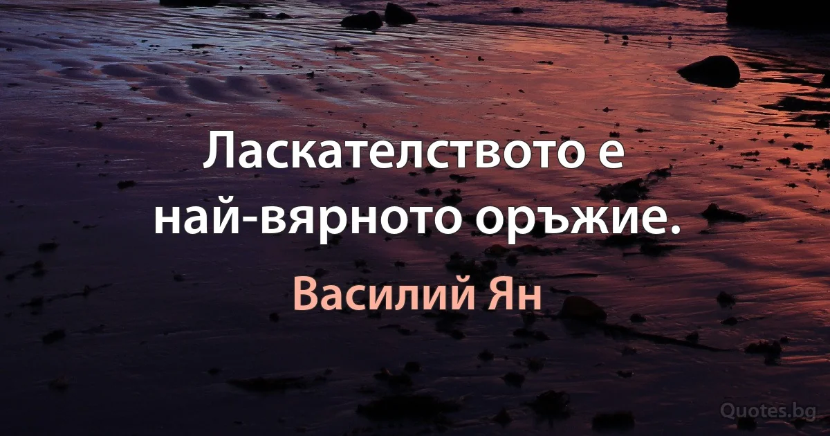 Ласкателството е най-вярното оръжие. (Василий Ян)