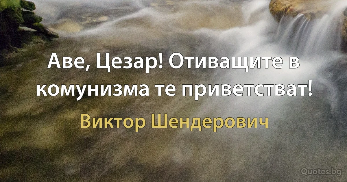 Аве, Цезар! Отиващите в комунизма те приветстват! (Виктор Шендерович)