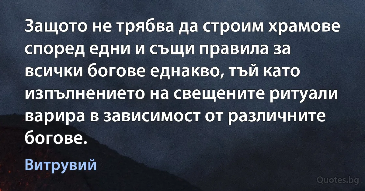 Защото не трябва да строим храмове според едни и същи правила за всички богове еднакво, тъй като изпълнението на свещените ритуали варира в зависимост от различните богове. (Витрувий)