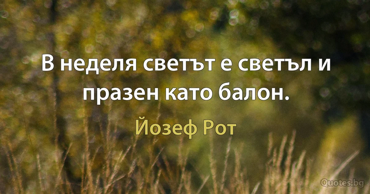 В неделя светът е светъл и празен като балон. (Йозеф Рот)